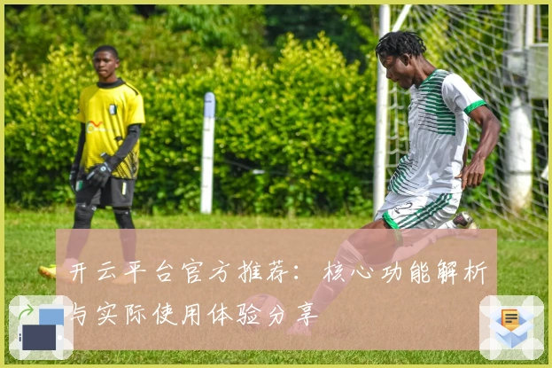 开云平台官方推荐：核心功能解析与实际使用体验分享