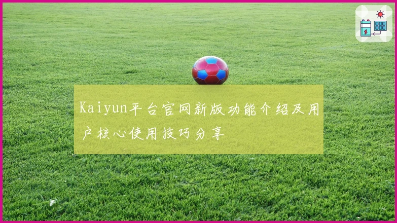 Kaiyun平台官网新版功能介绍及用户核心使用技巧分享