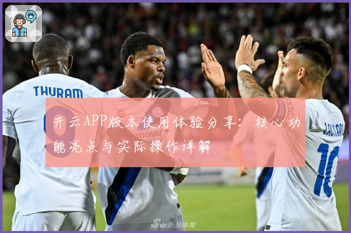 开云APP版本使用体验分享：核心功能亮点与实际操作详解