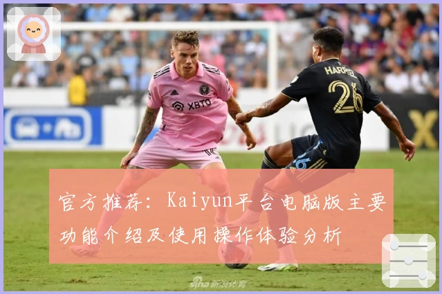 官方推荐：Kaiyun平台电脑版主要功能介绍及使用操作体验分析
