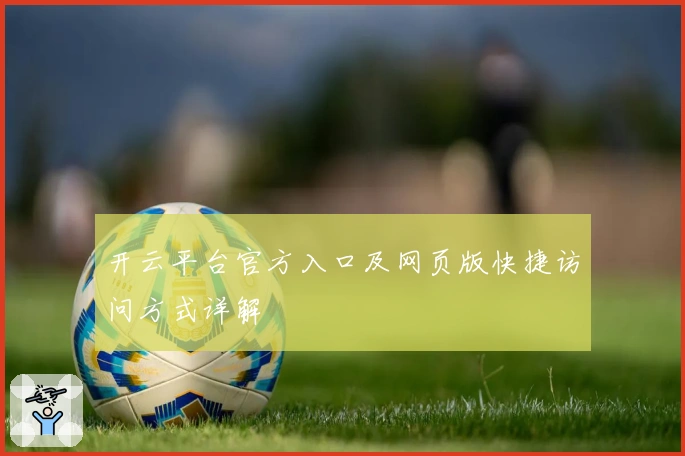 开云平台官方入口及网页版快捷访问方式详解