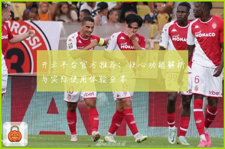 开云平台官方推荐：核心功能解析与实际使用体验分享