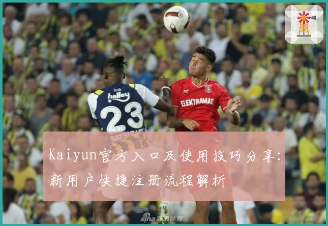 Kaiyun官方入口及使用技巧分享：新用户快捷注册流程解析