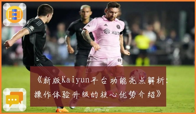 《新版Kaiyun平台功能亮点解析：操作体验升级的核心优势介绍》