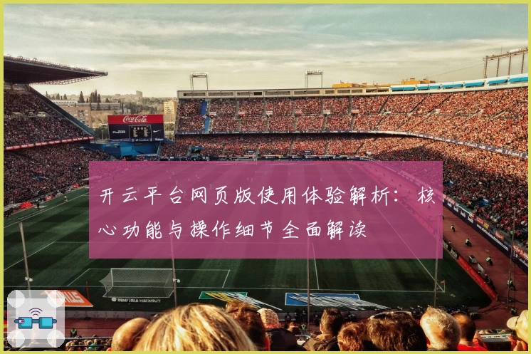 开云平台网页版使用体验解析：核心功能与操作细节全面解读
