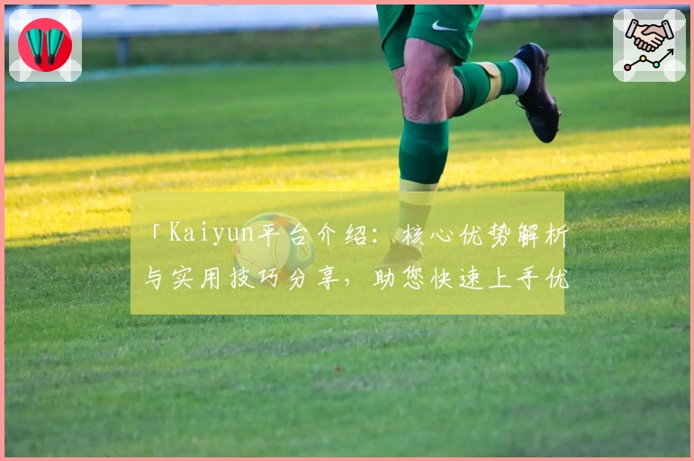 「Kaiyun平台介绍：核心优势解析与实用技巧分享，助您快速上手优化使用体验」