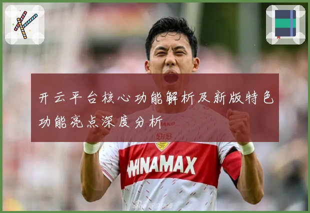 开云平台核心功能解析及新版特色功能亮点深度分析