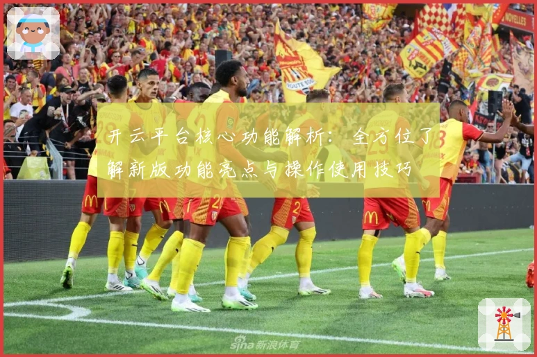 开云平台核心功能解析:全方位了解新版功能亮点与操作使用技巧