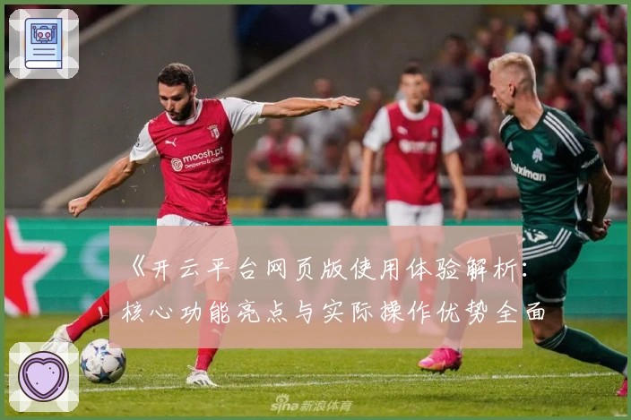 《开云平台网页版使用体验解析：核心功能亮点与实际操作优势全面分析》