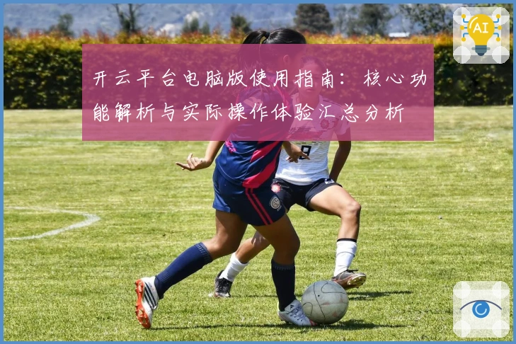 开云平台电脑版使用指南：核心功能解析与实际操作体验汇总分析